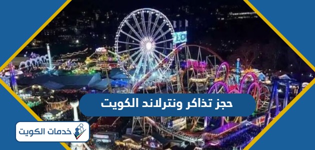 طريقة حجز تذاكر ونترلاند الكويت 2024 الرابط وطريقة الدفع