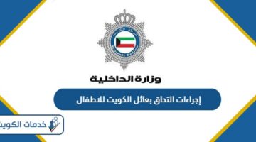 إجراءات التحاق بعائل الكويت للاطفال 2024