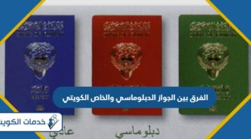 ما الفرق بين الجواز الدبلوماسي والجواز الخاص الكويتي؟