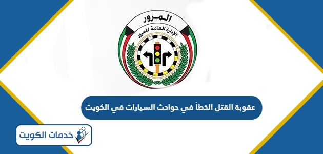 عقوبة القتل الخطأ في حوادث السيارات في الكويت 2024