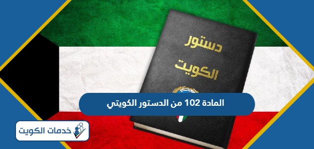 نص المادة 102 من الدستور الكويتي