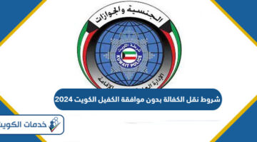 شروط نقل الكفالة بدون موافقة الكفيل الكويت 2024