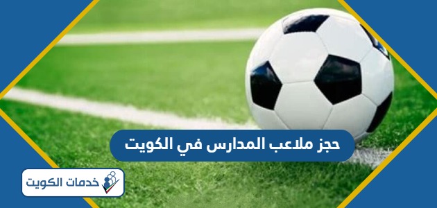 خطوات حجز ملاعب المدارس في الكويت 2024