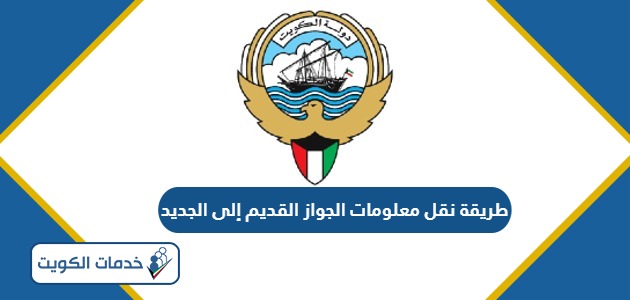 طريقة نقل معلومات الجواز القديم إلى الجديد الكويت 2024
