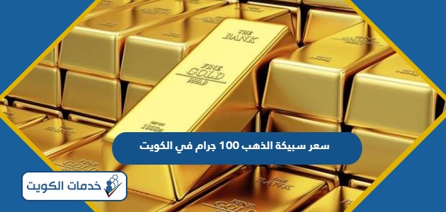 كم سعر سبيكة الذهب 100 جرام في الكويت