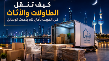 كيف تنقل الطاولات والأثاث في الكويت بأمان تام بأحدث الوسائل